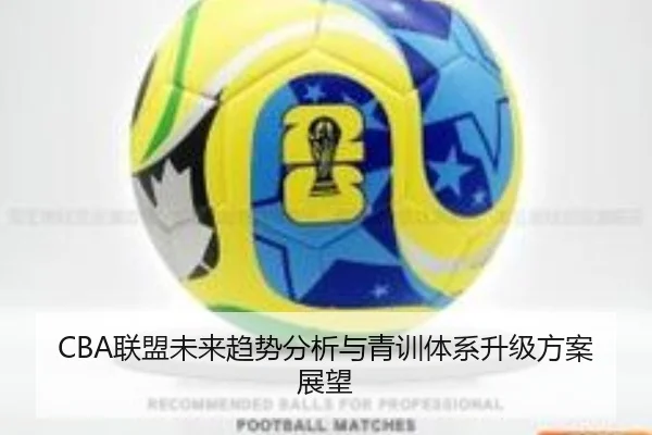 CBA联盟未来趋势分析与青训体系升级方案展望