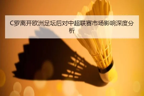 C罗离开欧洲足坛后对中超联赛市场影响深度分析